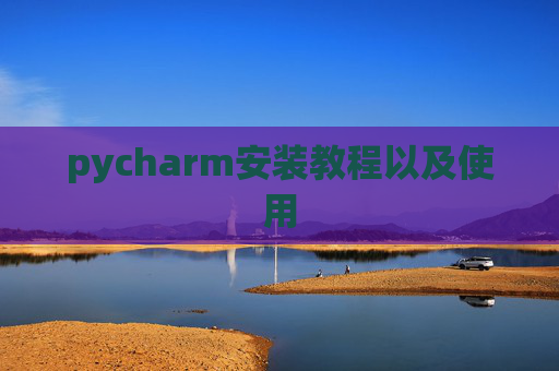 pycharm安装教程以及使用 pycharm安装教程以及使用